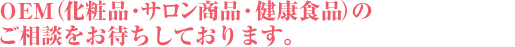 OEM(化粧品・サロン商品・健康食品)のご相談をお待ちしております。