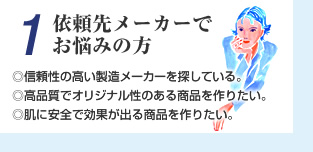 1.�˗��惁�[�J�[�̂��Y�݁E�M�����̍����������[�J�[��T���Ă���B�E���i���ŃI���W�i�����̂��鏤�i����肽���B�E���Ɉ��S�Ō��ʂ��o�鏤�i����肽���B